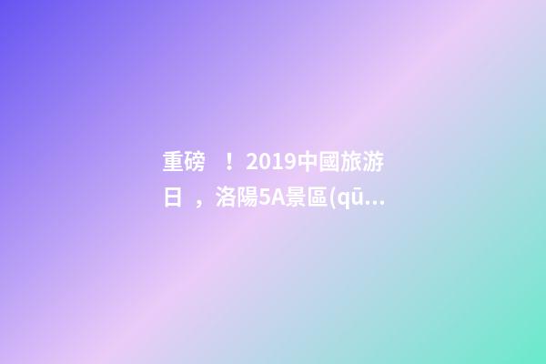 重磅！2019中國旅游日，洛陽5A景區(qū)白云免費請你游山玩水！